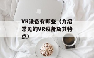 VR设备有哪些（介绍常见的VR设备及其特点）