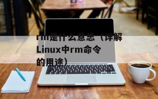 rm是什么意思（详解Linux中rm命令的用途）