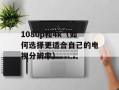 1080p和4k（如何选择更适合自己的电视分辨率）