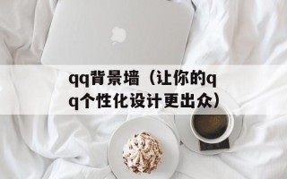 qq背景墙（让你的qq个性化设计更出众）