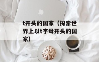 t开头的国家（探索世界上以t字母开头的国家）