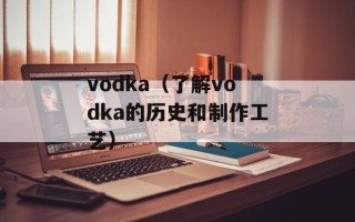 vodka（了解vodka的历史和制作工艺）