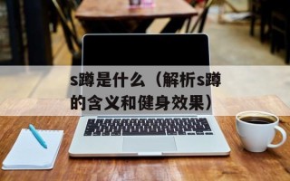s蹲是什么（解析s蹲的含义和健身效果）