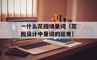 一什么花园填量词（花园设计中量词的运用）