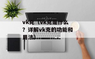 vk克（vk克是什么？详解vk克的功能和用法）
