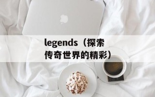 legends（探索传奇世界的精彩）