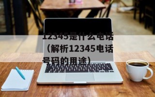 12345是什么电话（解析12345电话号码的用途）