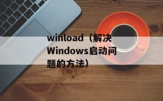 winload（解决Windows启动问题的方法）