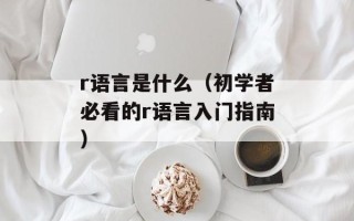 r语言是什么（初学者必看的r语言入门指南）