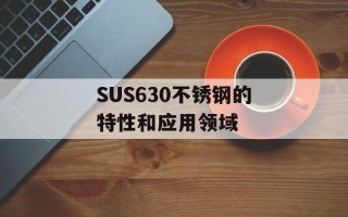 SUS630不锈钢的特性和应用领域