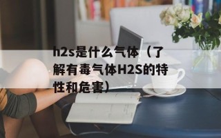 h2s是什么气体（了解有毒气体H2S的特性和危害）