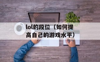 lol的段位（如何提高自己的游戏水平）