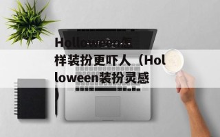 Holloween怎样装扮更吓人（Holloween装扮灵感）