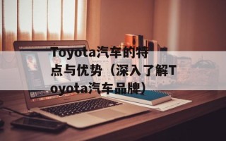 Toyota汽车的特点与优势（深入了解Toyota汽车品牌）