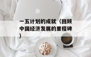 一五计划的成就（回顾中国经济发展的里程碑）