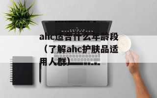 ahc适合什么年龄段（了解ahc护肤品适用人群）