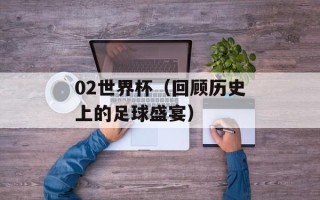 02世界杯（回顾历史上的足球盛宴）