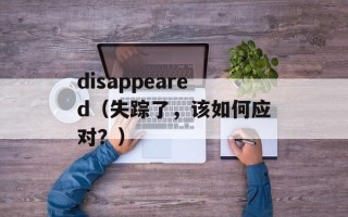 disappeared（失踪了，该如何应对？）