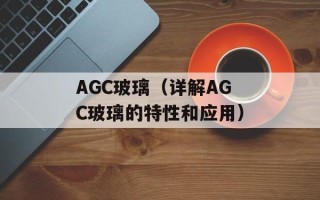 AGC玻璃（详解AGC玻璃的特性和应用）