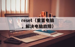 reset（重置电脑，解决电脑故障）