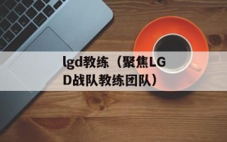 lgd教练（聚焦LGD战队教练团队）