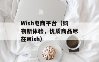 Wish电商平台（购物新体验，优质商品尽在Wish）