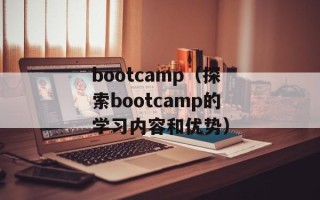 bootcamp（探索bootcamp的学习内容和优势）