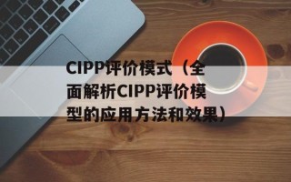 CIPP评价模式（全面解析CIPP评价模型的应用方法和效果）