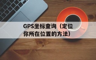 GPS坐标查询（定位你所在位置的方法）