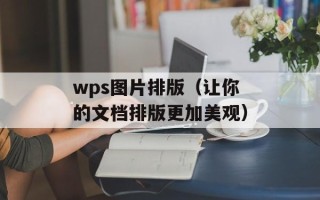 wps图片排版（让你的文档排版更加美观）
