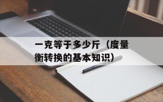 一克等于多少斤（度量衡转换的基本知识）