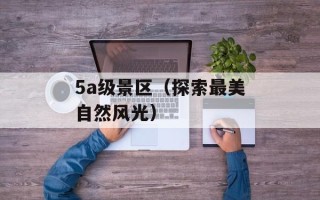 5a级景区（探索最美自然风光）