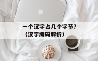 一个汉字占几个字节？（汉字编码解析）