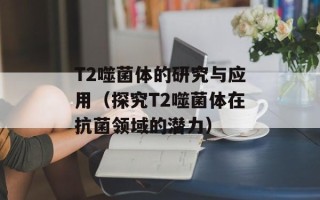 T2噬菌体的研究与应用（探究T2噬菌体在抗菌领域的潜力）
