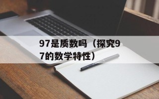 97是质数吗（探究97的数学特性）