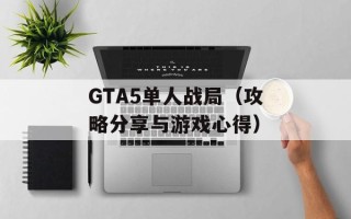 GTA5单人战局（攻略分享与游戏心得）