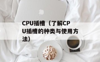 CPU插槽（了解CPU插槽的种类与使用方法）
