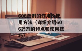 606药剂的作用及使用方法（详细介绍606药剂的特点和使用技巧）