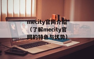 mecity官网介绍（了解mecity官网的特色与优势）