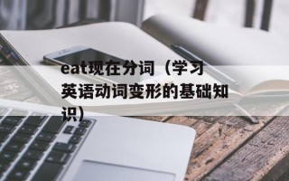 eat现在分词（学习英语动词变形的基础知识）