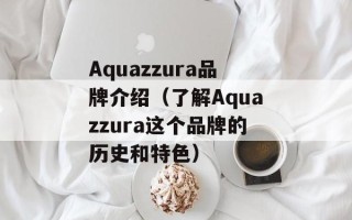 Aquazzura品牌介绍（了解Aquazzura这个品牌的历史和特色）