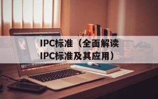IPC标准（全面解读IPC标准及其应用）