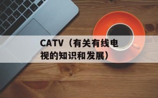 CATV（有关有线电视的知识和发展）