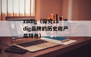 zadig（探究zadig品牌的历史和产品特色）