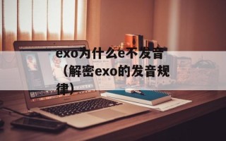 exo为什么e不发音（解密exo的发音规律）