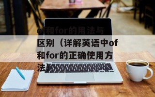 of和for的用法与区别（详解英语中of和for的正确使用方法）
