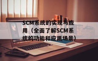 SCM系统的实现与应用（全面了解SCM系统的功能和应用场景）