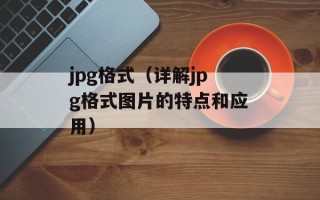 jpg格式（详解jpg格式图片的特点和应用）
