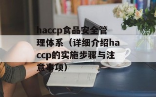 haccp食品安全管理体系（详细介绍haccp的实施步骤与注意事项）