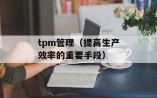tpm管理（提高生产效率的重要手段）